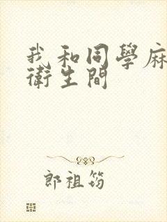 我和同学麻麻在卫生间