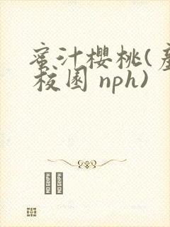 蜜汁樱桃(产乳 校园 nph)
