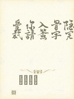 爱你入骨隐婚总裁请签字完整版