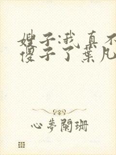 嫂子:我真不是傻子了叶凡