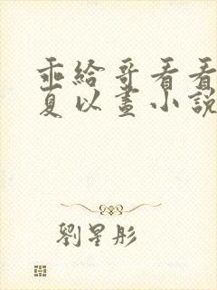 乖给哥看看by夏以昼小说免费阅读