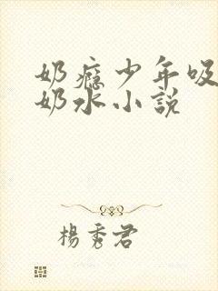 奶瘾少年吸乳妇奶水小说