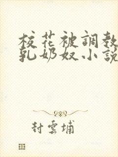 校花被调教成大乳奶奴小说