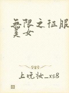 无限之征服天下美女