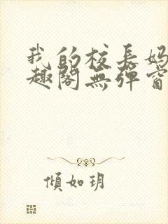我的校长妈妈笔趣阁无弹窗最新