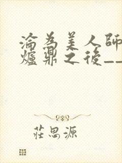沦为美人师兄的炉鼎之后__