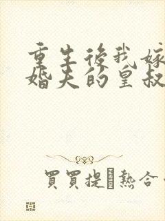 重生后我嫁了未婚夫的皇叔完结