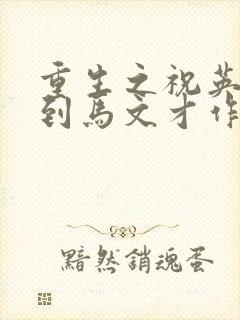 重生之祝英台遇到马文才作者:问鹿