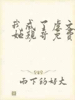 我成了虐文女主她亲哥免费阅读
