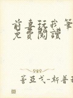 前妻玩我笔趣阁免费阅读