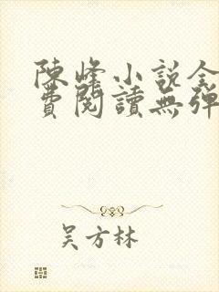 陈峰小说全文免费阅读无弹窗