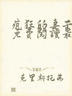 疯狂的妻子全文免费阅读最新章节小说