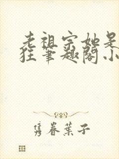 老祖宗她是真的狂笔趣阁小说
