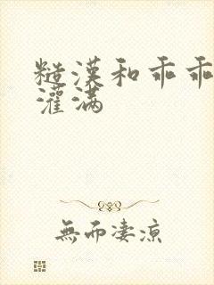 糙汉和乖乖女H灌满