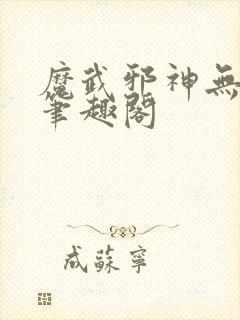 魔武邪神无删减笔趣阁