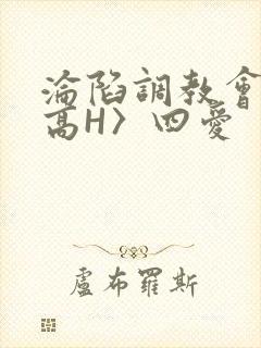 沦陷调教会所〈高H〉四爱