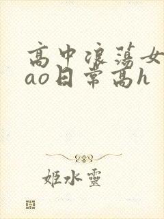 高中浪荡女挨cao日常高h