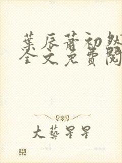 叶辰萧初然最新全文免费阅读无弹窗
