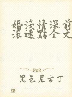 婚浅情深前夫请滚远点全文免费阅读