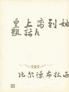 皇上脔到她哭h粗话h