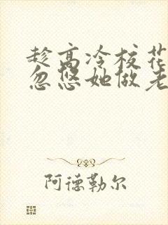 趁高冷校花青涩忽悠她做老婆