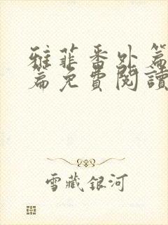 雅菲番外篇番外篇免费阅读全文最新