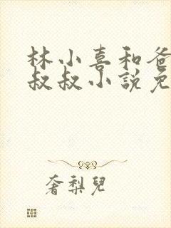 林小喜和爸爸张叔叔小说免费阅读无弹窗