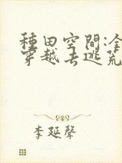 种田空间:全家穿越去逃荒阅读阅读全文