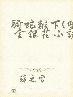 骑蛇难下(双) 金银花小说免费阅读封面
