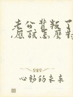 老公背叛了婚姻,应该怎么对付
