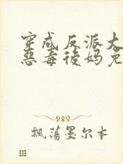 穿成反派大佬的恶毒后妈免费完整版