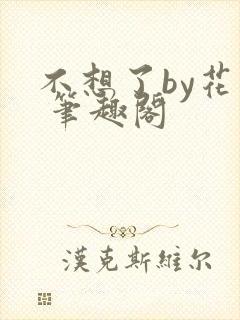 不想了by花卷 笔趣阁