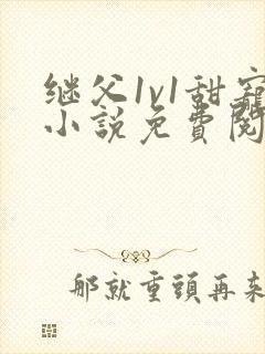继父1v1甜宠小说免费阅读全文