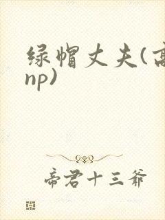 绿帽丈夫(高hnp)