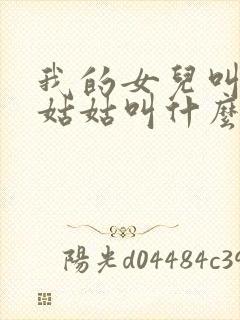 我的女儿叫我的姑姑叫什么