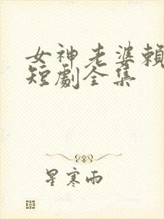 女神老婆赖上我短剧全集
