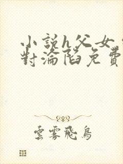 小说h父女.绝对沦陷免费阅读