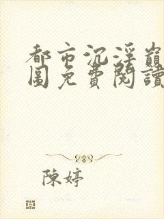 都市沉浮巅峰宏图免费阅读全文小说