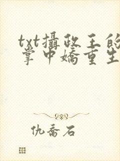 txt摄政王的掌中娇重生了下载