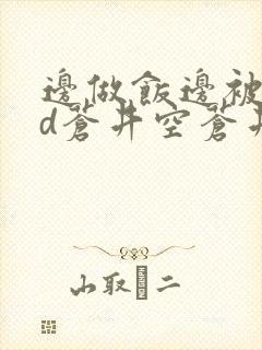 边做饭边被躁bd苍井空苍井空
