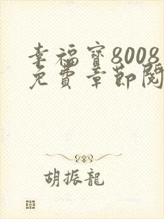 幸福宝8008免费章节阅读软件特色