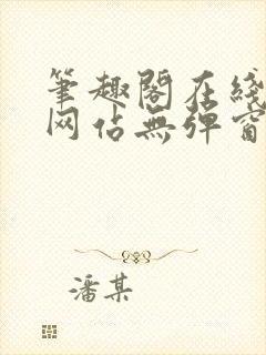 笔趣阁在线阅读网站无弹窗正版