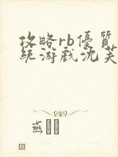 攻略rb优质系统游戏沈芙原文