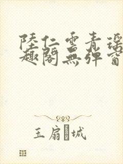 陆仁云青瑶新笔趣阁无弹窗