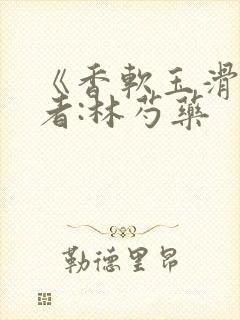 《香软玉滑》作者:林芍药
