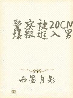 警察被20CM爆粗进入男男软件封面