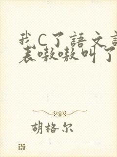 我C了语文课代表嗷嗷叫了一节课