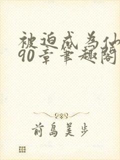 被迫成为仙家妻90章笔趣阁免费阅读
