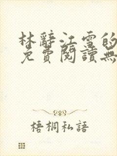 林辞江雪的小说免费阅读无弹窗