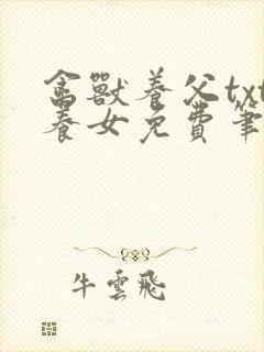 禽兽养父txt养女免费笔趣阁在线阅读
